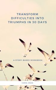Transform Difficulties into Triumphs in 30 Days. A Story-Based Workbook