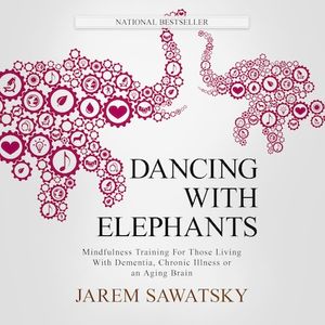 Dancing with Elephants: Mindfulness Training For Those Living With Dementia, Chronic Illness or an Aging Brain