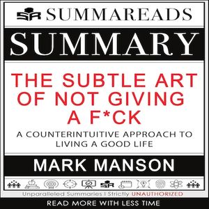 Summary of The Subtle Art of Not Giving a F*ck: A Counterintuitive Approach to Living a Good Life by Mark Manson