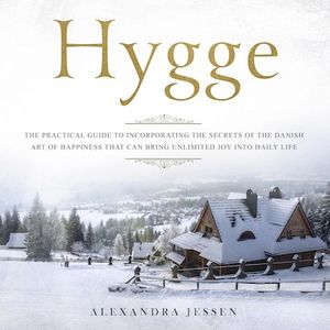 Hygge: The Practical Guide to Incorporating The Secrets of the Danish art of Happiness That can Bring Unlimited Joy into Daily Life
