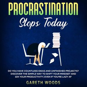 Procrastination Stops Today Do You Have Countless Ideas and Unfinished Projects? Discover the Simple Way to Shift Your Mindset and Increase Your Productivity by 10X, Even If you're Lazy AF
