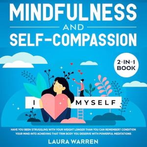 Mindfulness and Self-Compassion 2-in-1 Book Release The Past, Forget The Future and Embrace The Power of Now, Embrace a Positive Beginning and Learn The Peace of Self-Acceptance