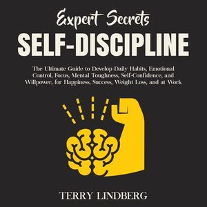 Expert Secrets – Self-Discipline: The Ultimate Guide to Develop Daily Habits, Emotional Control, Focus, Mental Toughness, Self-Confidence, and Willpower, for Happiness, Success, Weight Loss, and at Work.