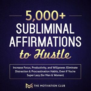 5,000+ Subliminal Affirmations to Hustle, Increase Focus, Productivity, and Willpower Eliminate Distraction & Procrastination Habits Even If You're Super Lazy (for Men & Women)