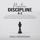 Positive Discipline A-Z: The Ultimate Guide to Using the Power of Self- Discipline to Achieve Success, Learn How To Use Fun and Positive Discipline Methods to Accomplish Unstoppable Productivity and Success