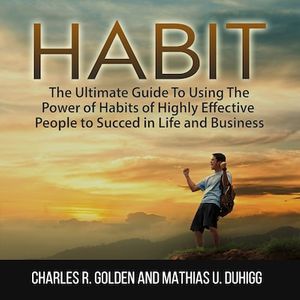 Habit: The Ultimate Guide To Using The Power of Habits of Highly Effective People to Succed in Life and Business