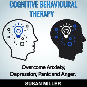 COGNITIVE BEHAVIOURAL THERAPY Overcome  Anxiety, Depression, Panic and Anger