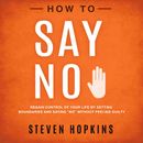 How to Say No: Regain Control of Your Life by Setting Boundaries and Saying “No” Without Feeling Guilty