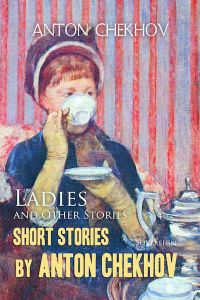 Short Stories by Anton Chekhov Volume 6: Ladies and Other Stories