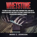 Whetstone: The Complete Guide To Using A Knife Sharpening Stone; Learn How To Sharpen Your Knives And Achieve The Ultimate Japanese Blade Cut With The Waterstone Sharpener Technique