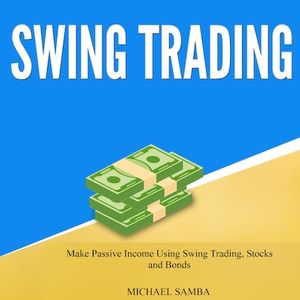 Swing Trading: Make Passive Income Using Swing Trading, Stocks and Bonds