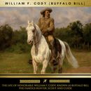 The Life of Honorable William F. Cody, Known as Buffalo Bill The Famous Hunter, Scout and Guide