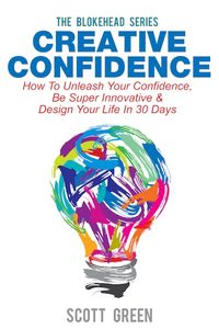 Creative Confidence : How To Unleash Your Confidence, Be Super Innovative & Design Your Life In 30 Days
