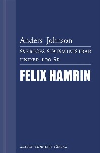 Sveriges statsministrar under 100 år. Felix Hamrin