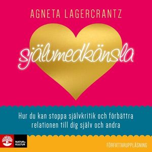 Självmedkänsla - Hur du kan stoppa självkritik och förbättra relationen till dig själv och andra