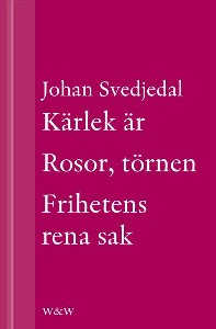 Kärlek är; Rosor, törnen; Frihetens rena sak : Samlingsutgåva