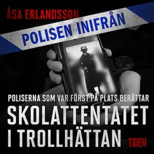 Polisen inifrån: Skolattentatet i Trollhättan: poliserna först på plats berättar