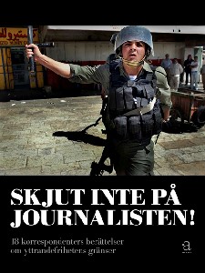 Skjut inte på journalisten : 18 korrespondenters berättelser om yttrandefrihetens gränser