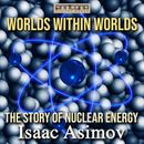 Worlds Within Worlds - The Story of Nuclear Energy